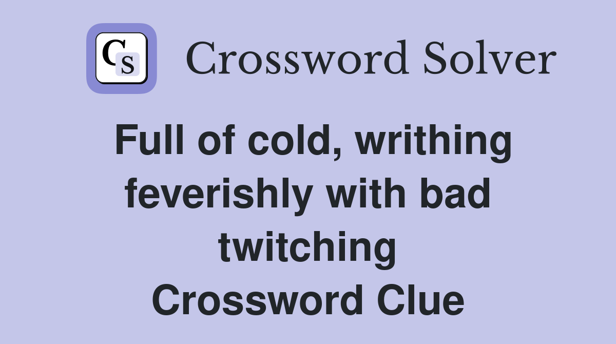 Full of cold, writhing feverishly with bad twitching Crossword Clue