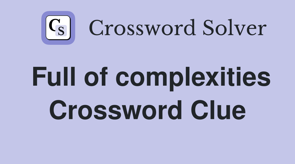 Full of complexities Crossword Clue