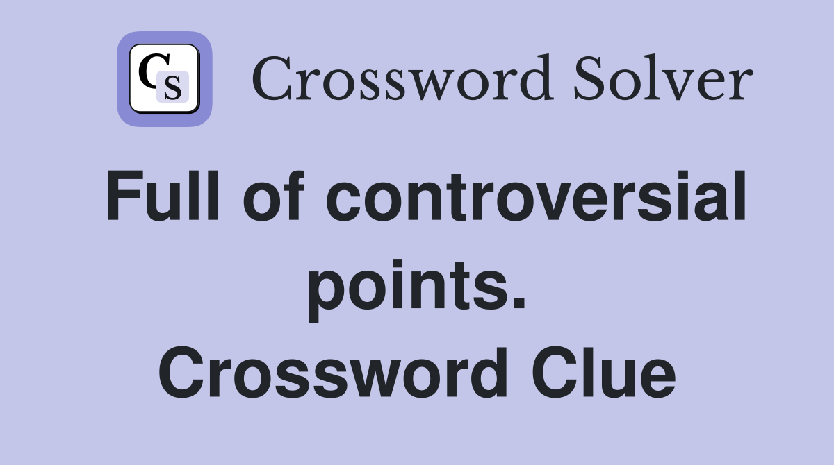 Full of controversial points. Crossword Clue