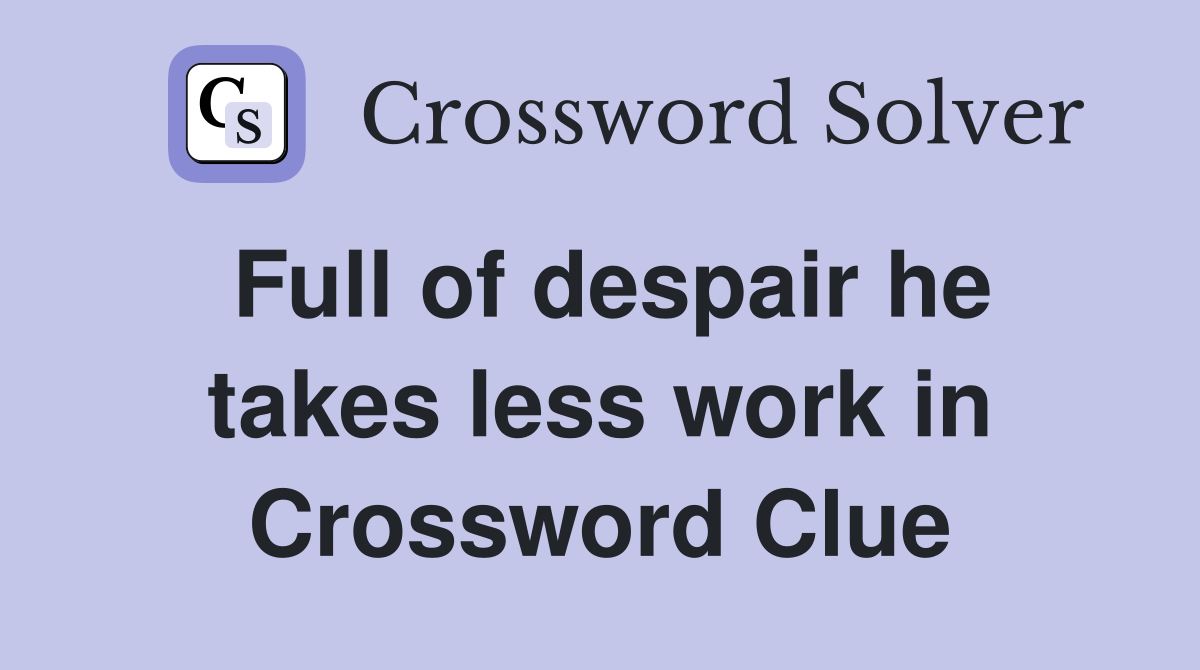Full of despair he takes less work in Crossword Clue