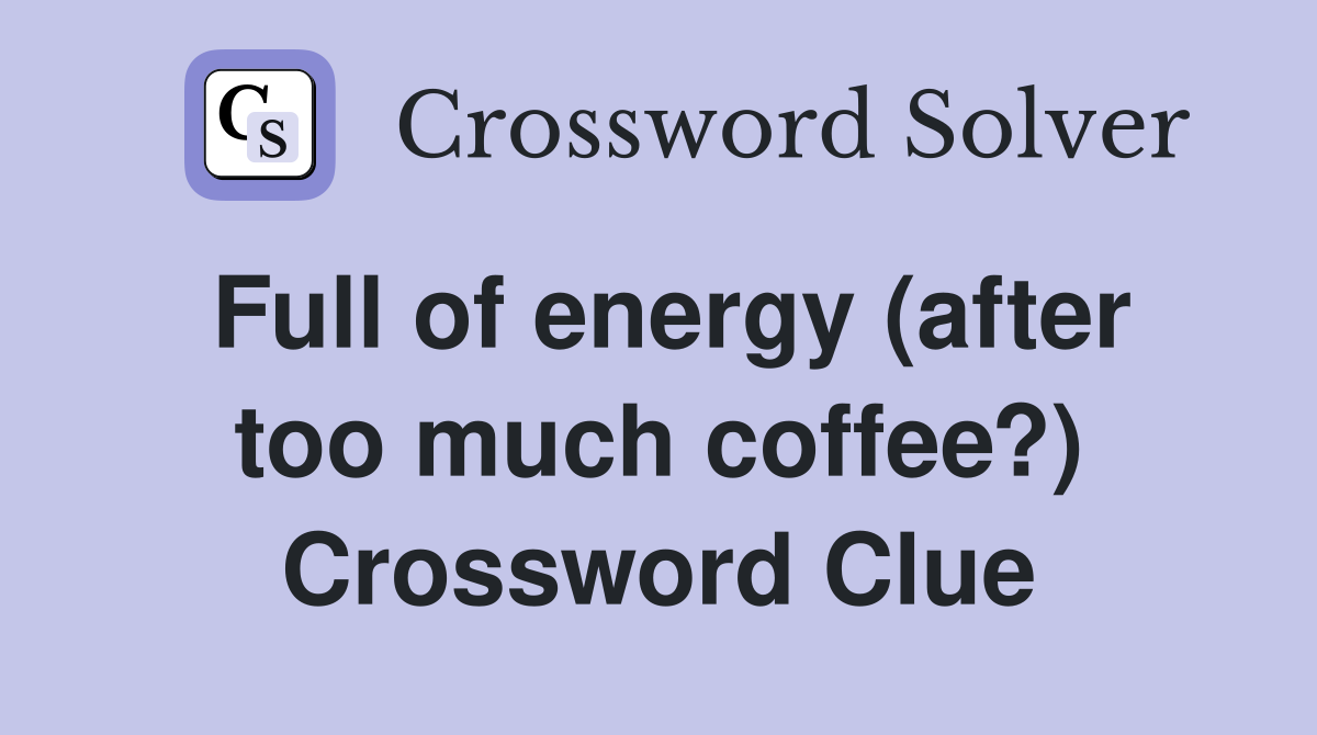 Full of energy (after too much coffee?) Crossword Clue