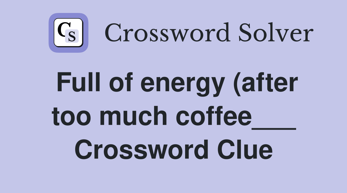 Full of energy (after too much coffee___ Crossword Clue