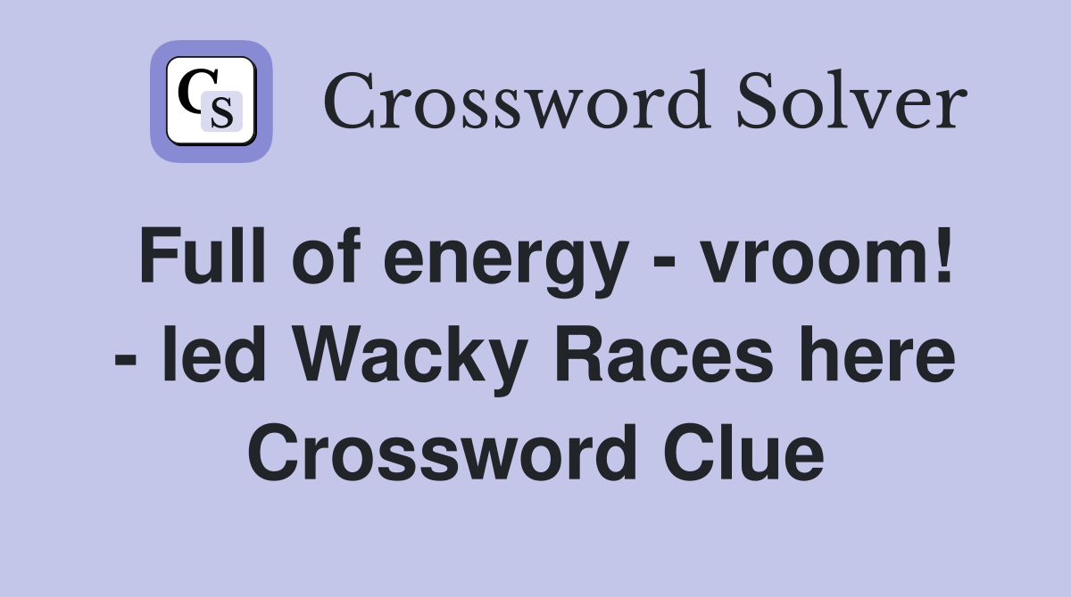 Full of energy - vroom! - led Wacky Races here Crossword Clue
