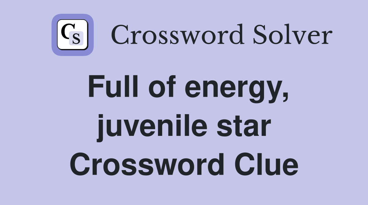 Full of energy, juvenile star Crossword Clue