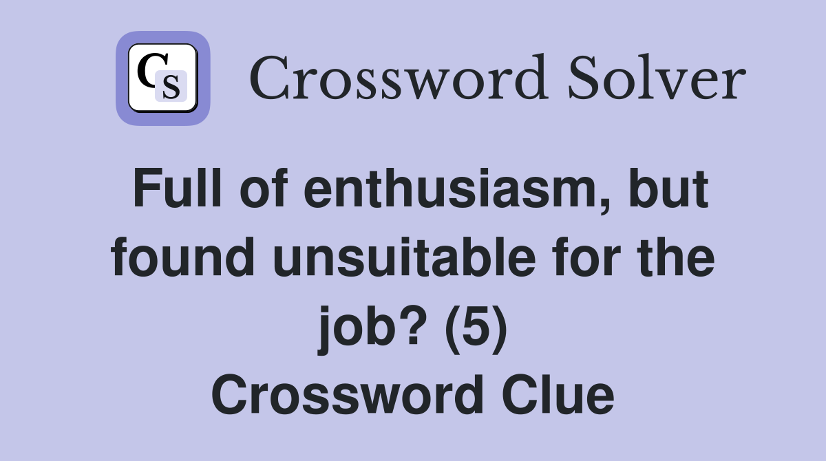Full of enthusiasm, but found unsuitable for the job? (5) Crossword Clue