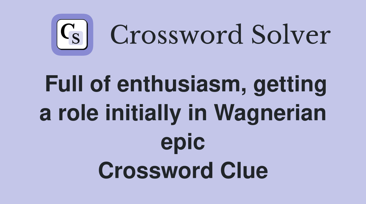 Full of enthusiasm, getting a role initially in Wagnerian epic Crossword Clue