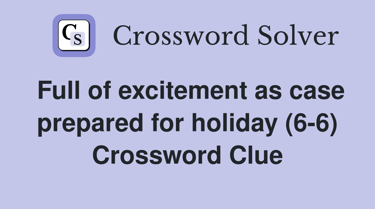 Full of excitement as case prepared for holiday (6-6) Crossword Clue