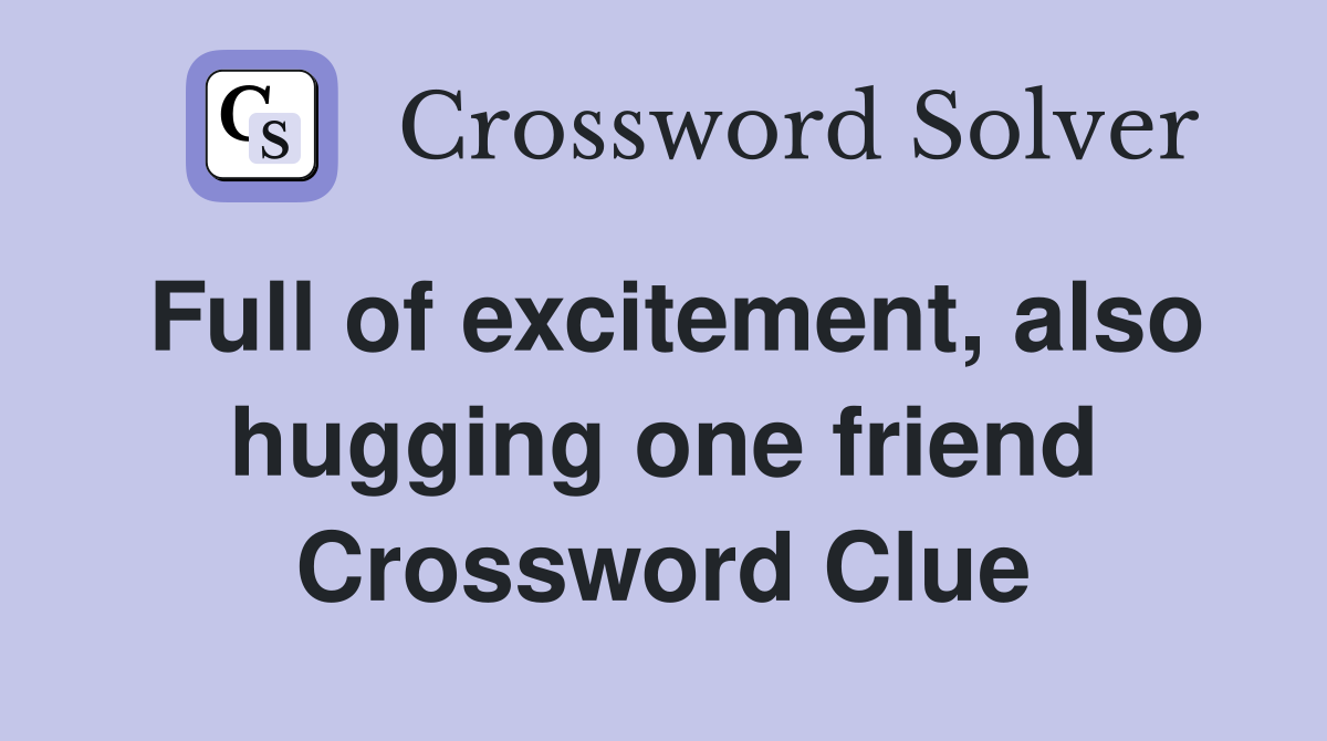Full of excitement, also hugging one friend Crossword Clue