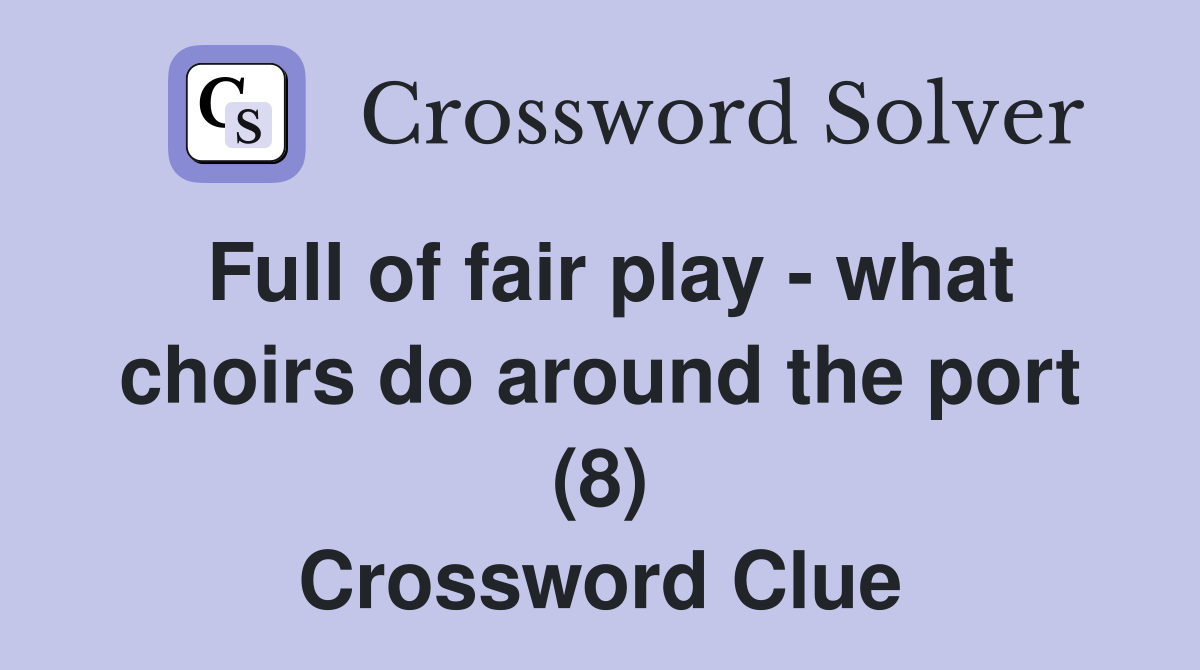 Full of fair play - what choirs do around the port (8) Crossword Clue