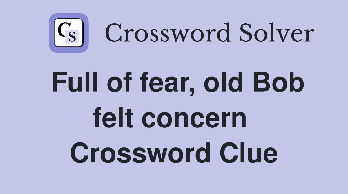Full of fear, old Bob felt concern  Crossword Clue