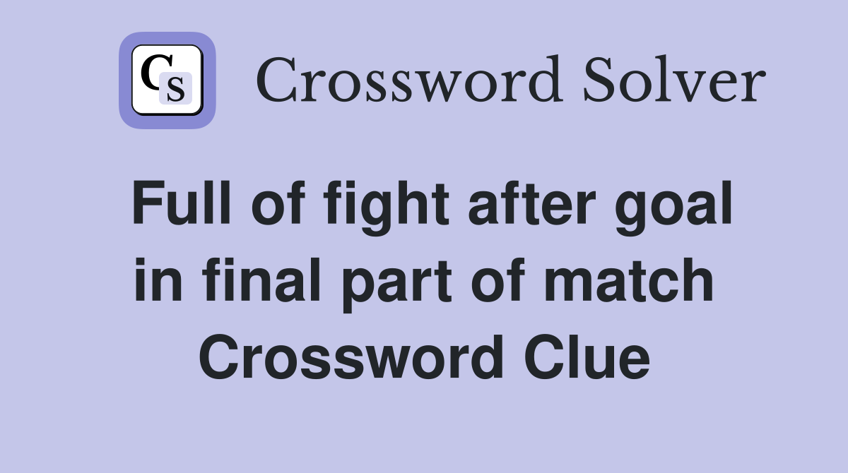 Full of fight after goal in final part of match Crossword Clue
