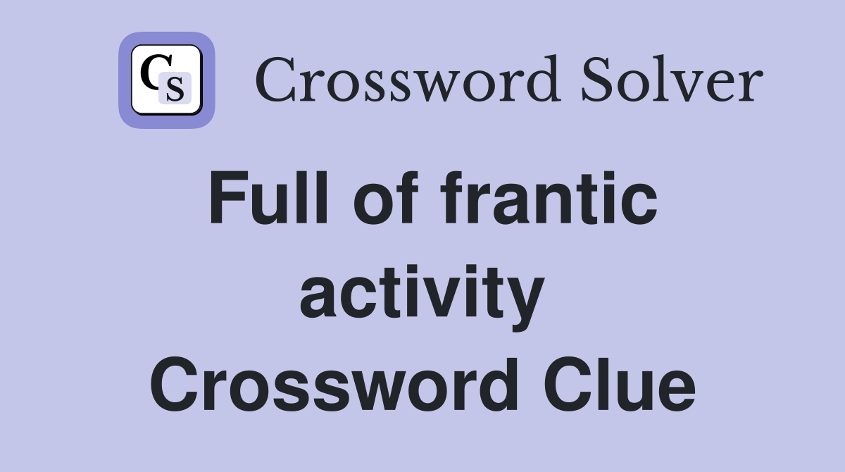 Full of frantic activity Crossword Clue