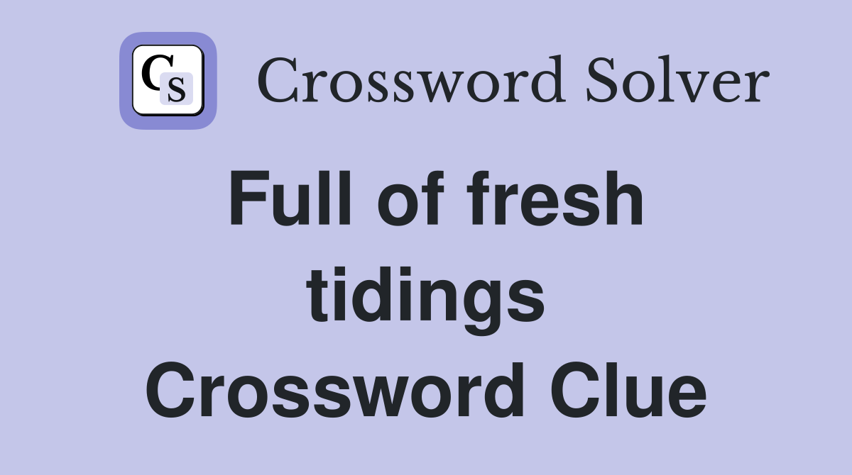 Full of fresh tidings Crossword Clue