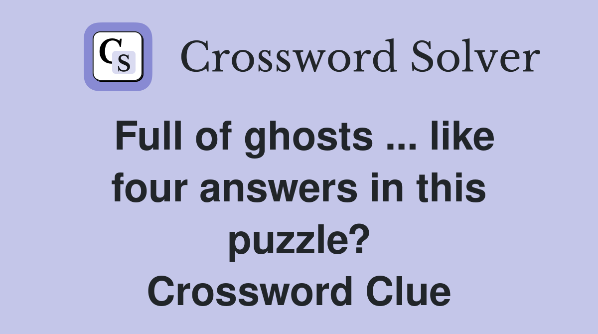 Full of ghosts ... like four answers in this puzzle? Crossword Clue
