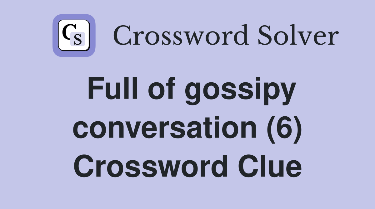 Full of gossipy conversation (6) Crossword Clue