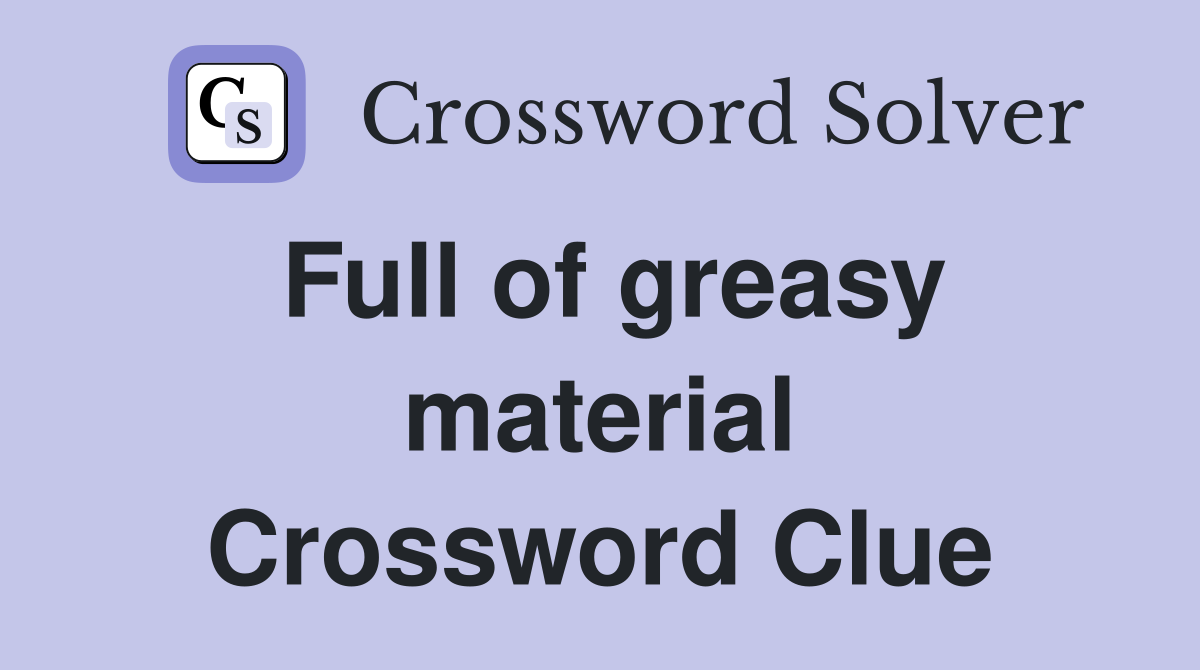 Full of greasy material Crossword Clue
