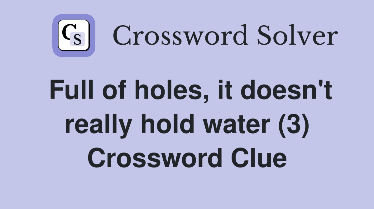 Full of holes, it doesn't really hold water (3) Crossword Clue