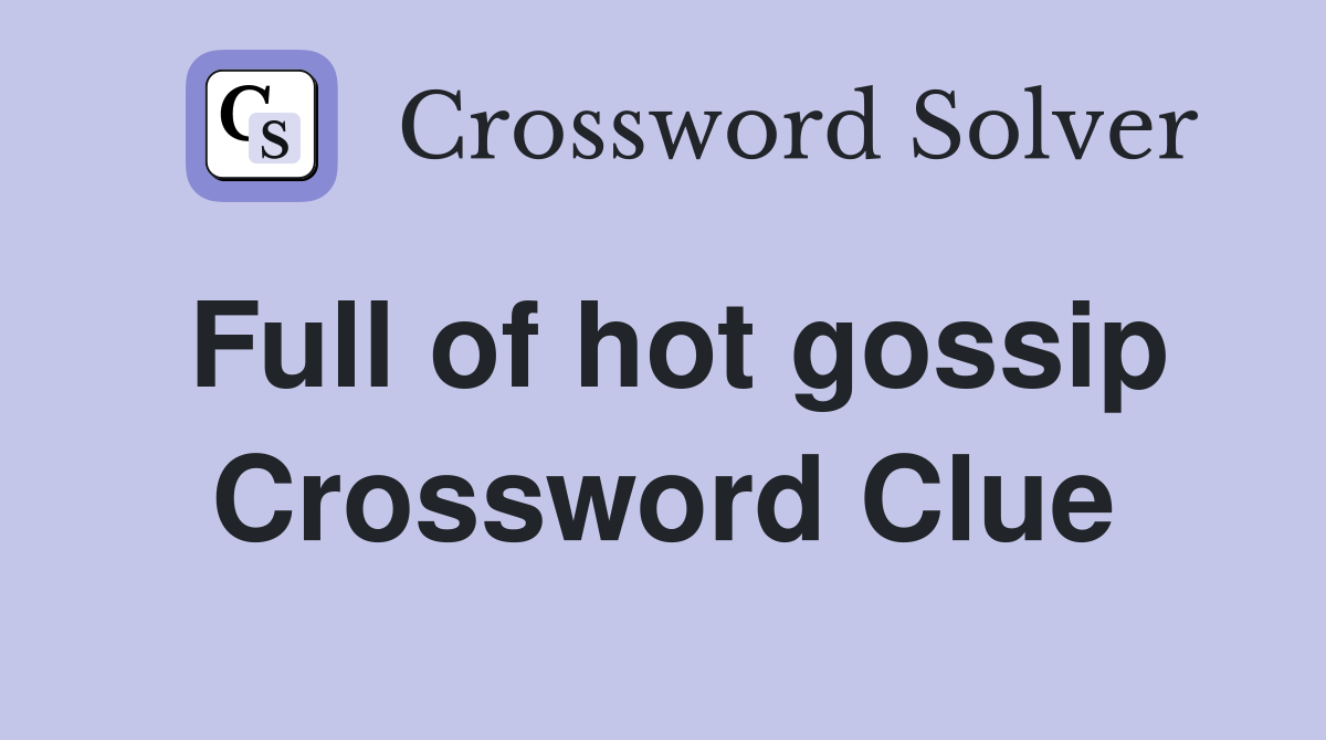 Full of hot gossip Crossword Clue