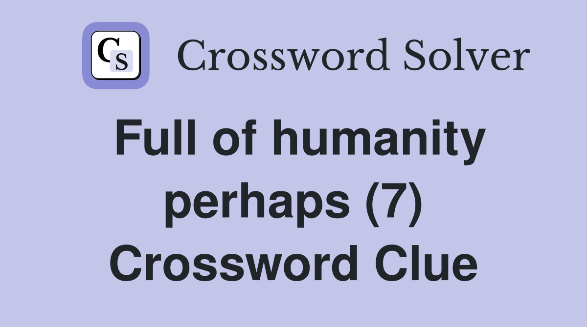 Full of humanity perhaps (7) Crossword Clue