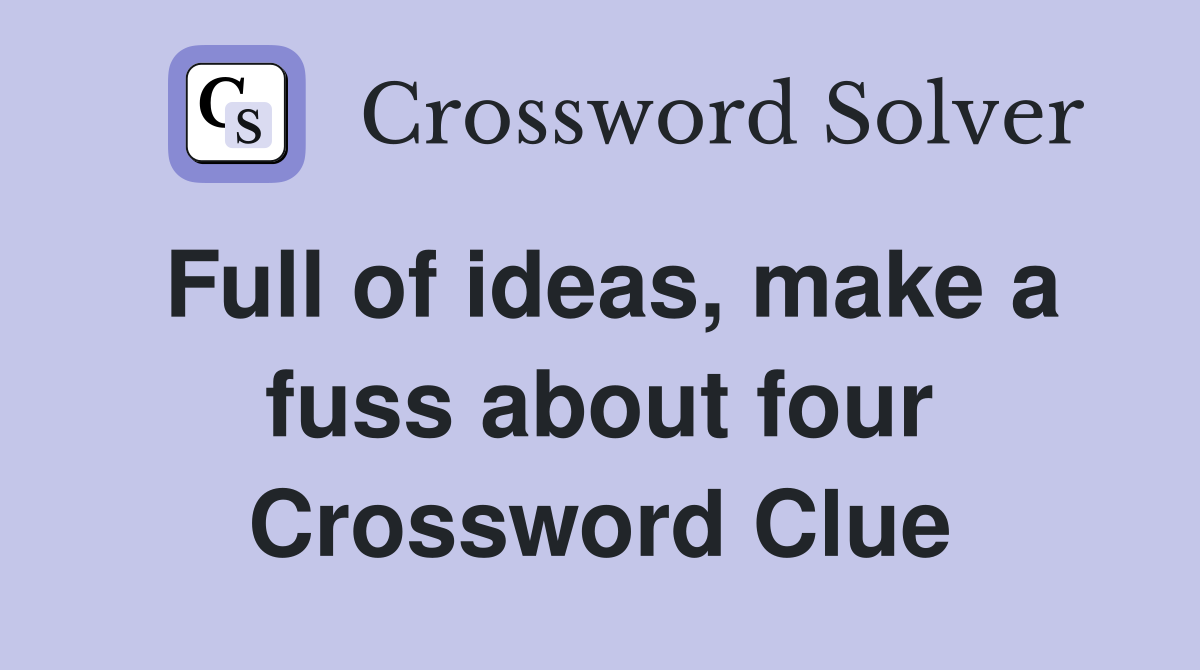 Full of ideas, make a fuss about four Crossword Clue