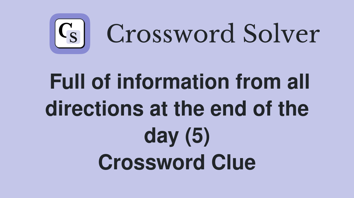 Full of information from all directions at the end of the day (5) Crossword Clue