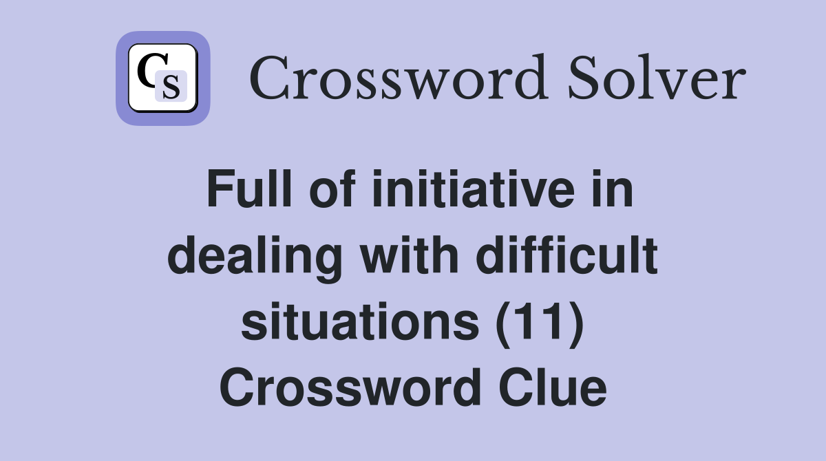 Full of initiative in dealing with difficult situations (11) Crossword Clue