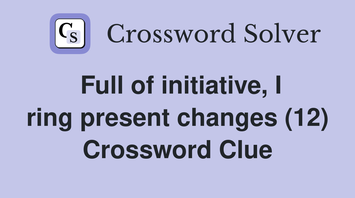 Full of initiative, I ring present changes (12) Crossword Clue