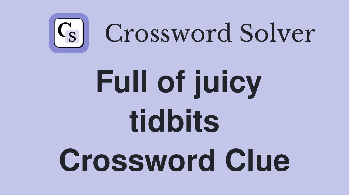 Full of juicy tidbits Crossword Clue