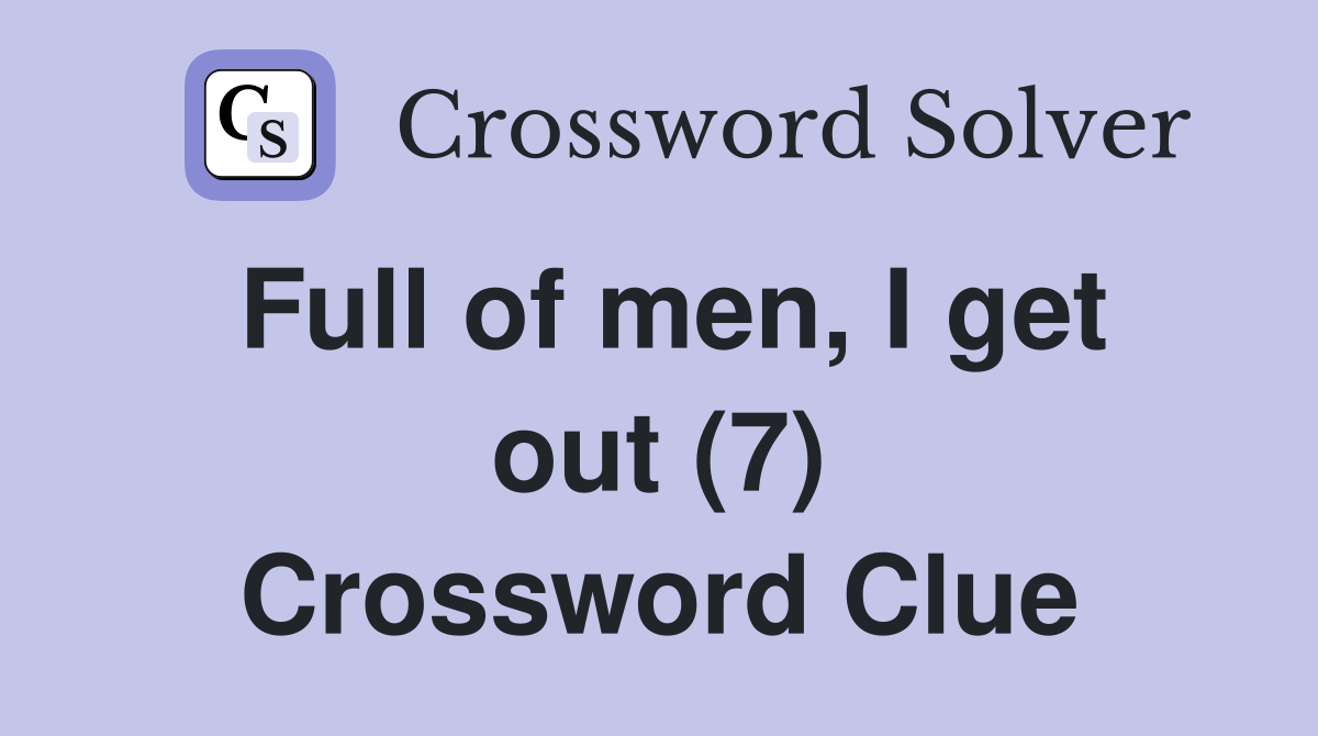 Full of men, I get out (7) Crossword Clue
