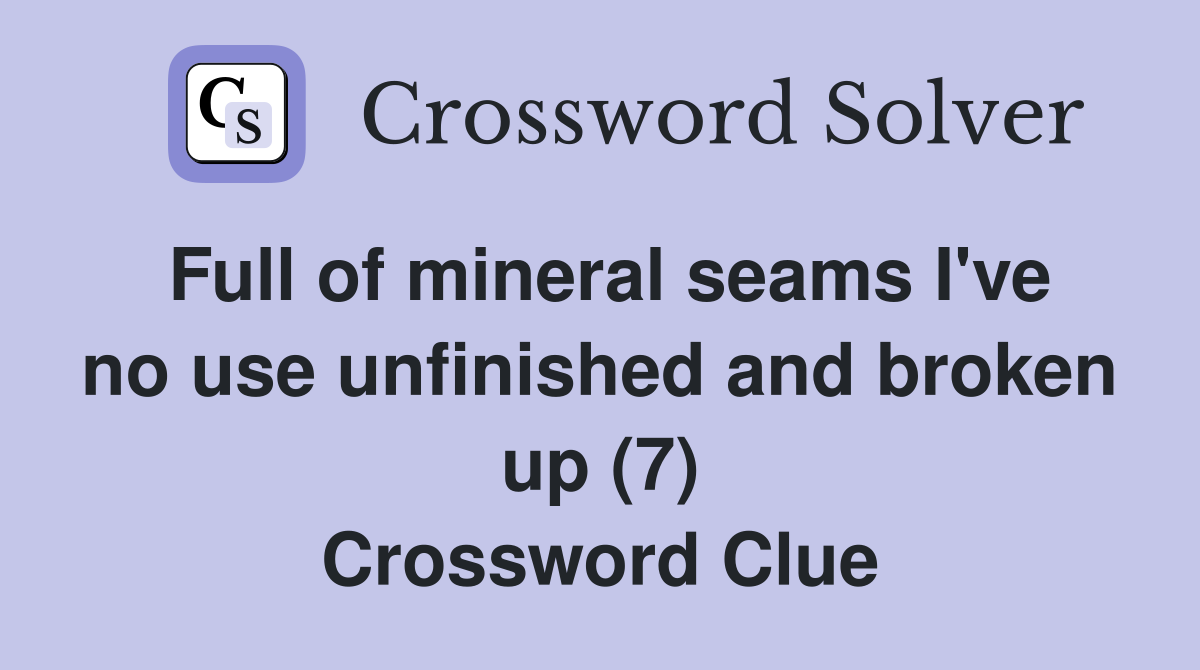 Full of mineral seams I've no use unfinished and broken up (7) Crossword Clue