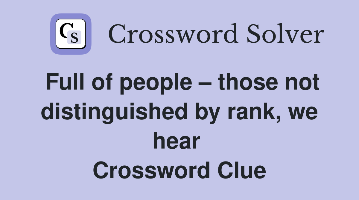 Full of people – those not distinguished by rank, we hear  Crossword Clue