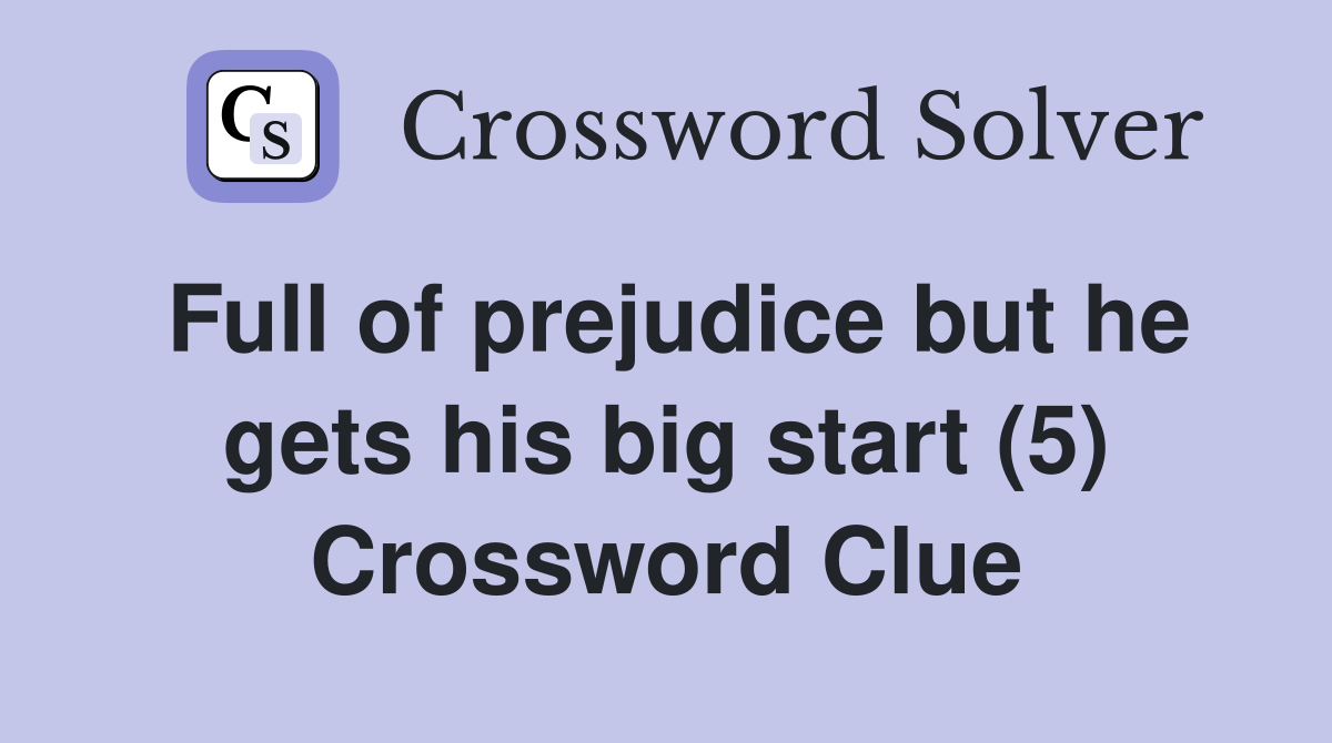 Full of prejudice but he gets his big start (5) Crossword Clue