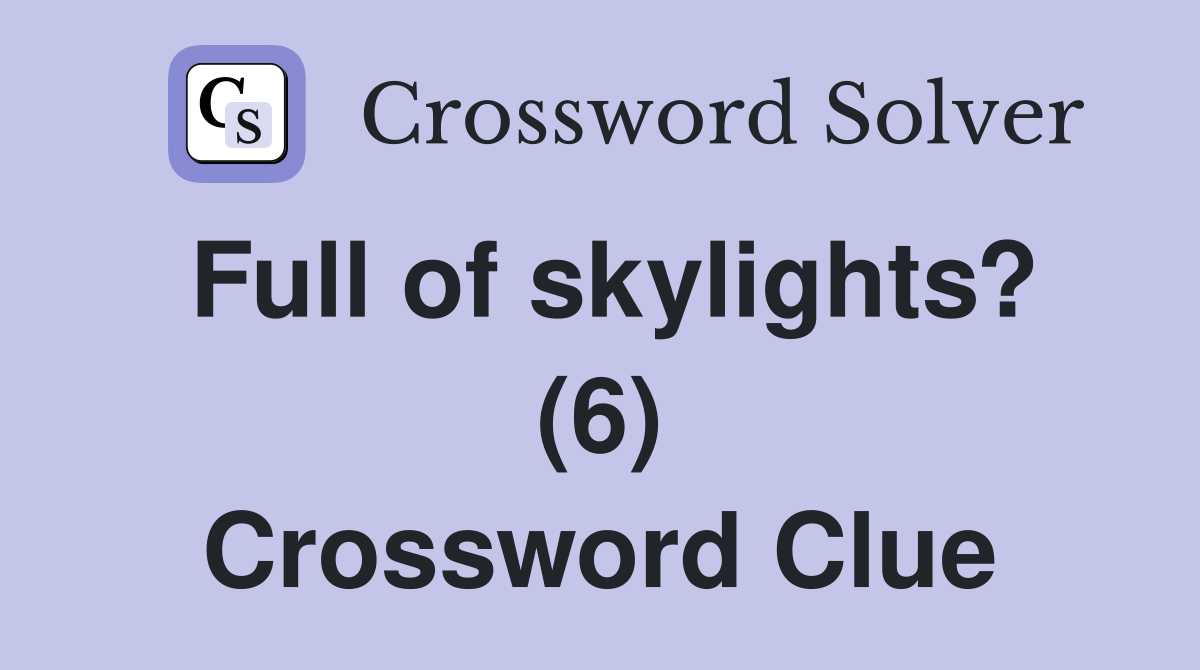 Full of skylights? (6) Crossword Clue