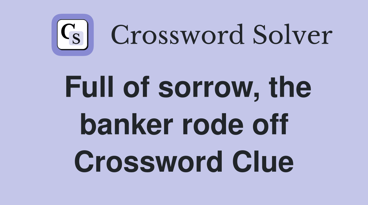 Full of sorrow, the banker rode off Crossword Clue
