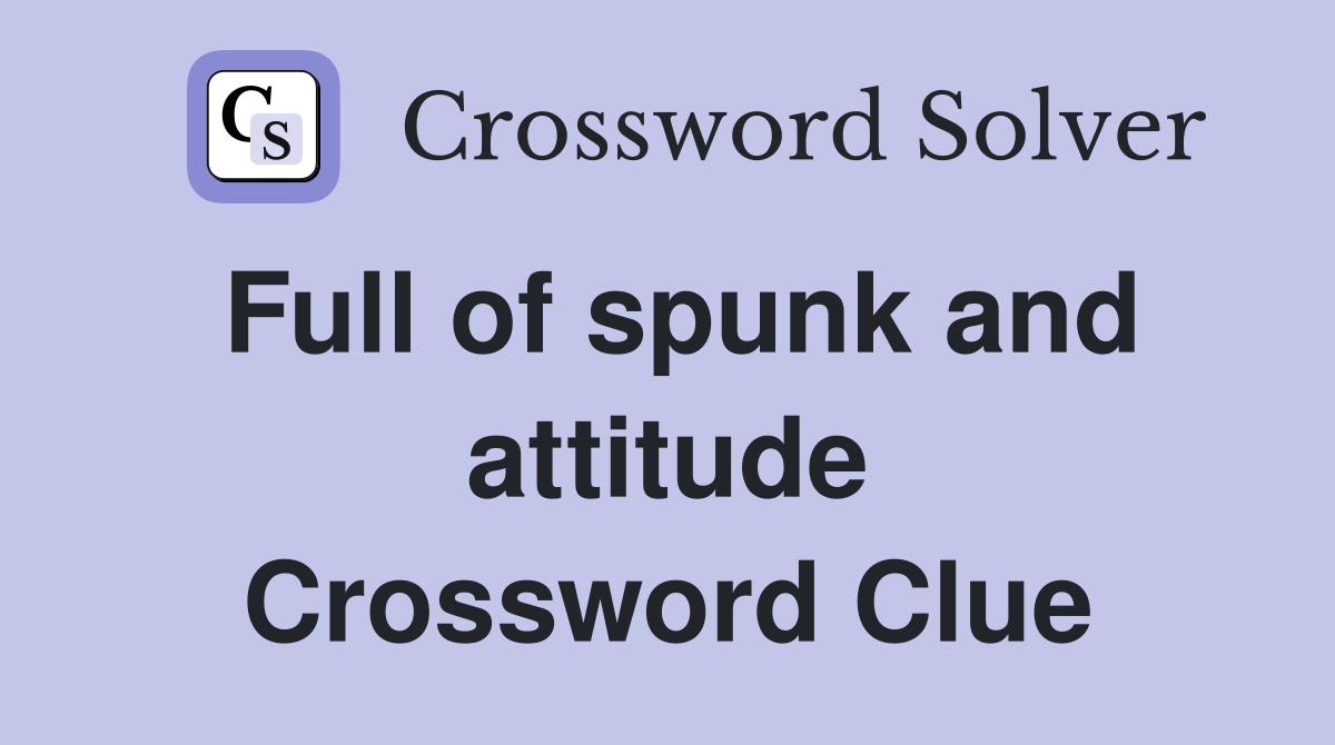 Full of spunk and attitude Crossword Clue