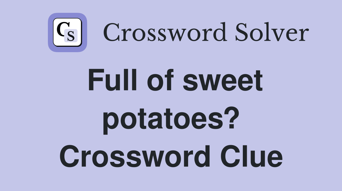 Full of sweet potatoes? Crossword Clue