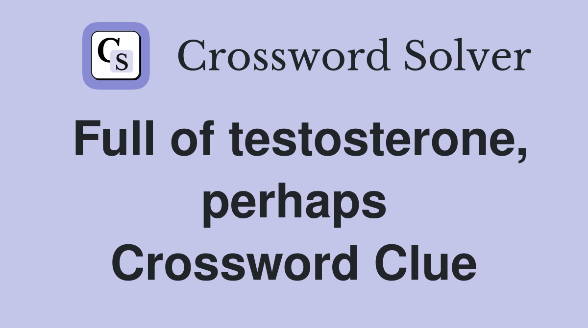 Full of testosterone, perhaps Crossword Clue