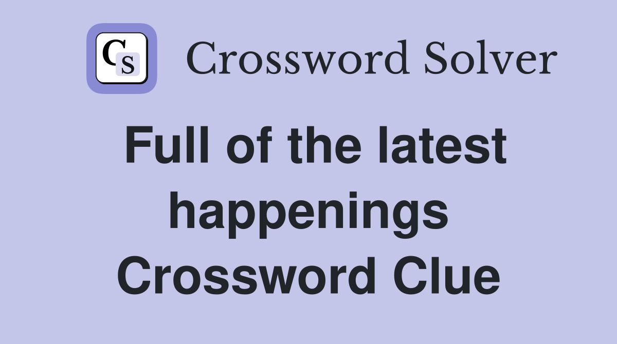 Full of the latest happenings Crossword Clue