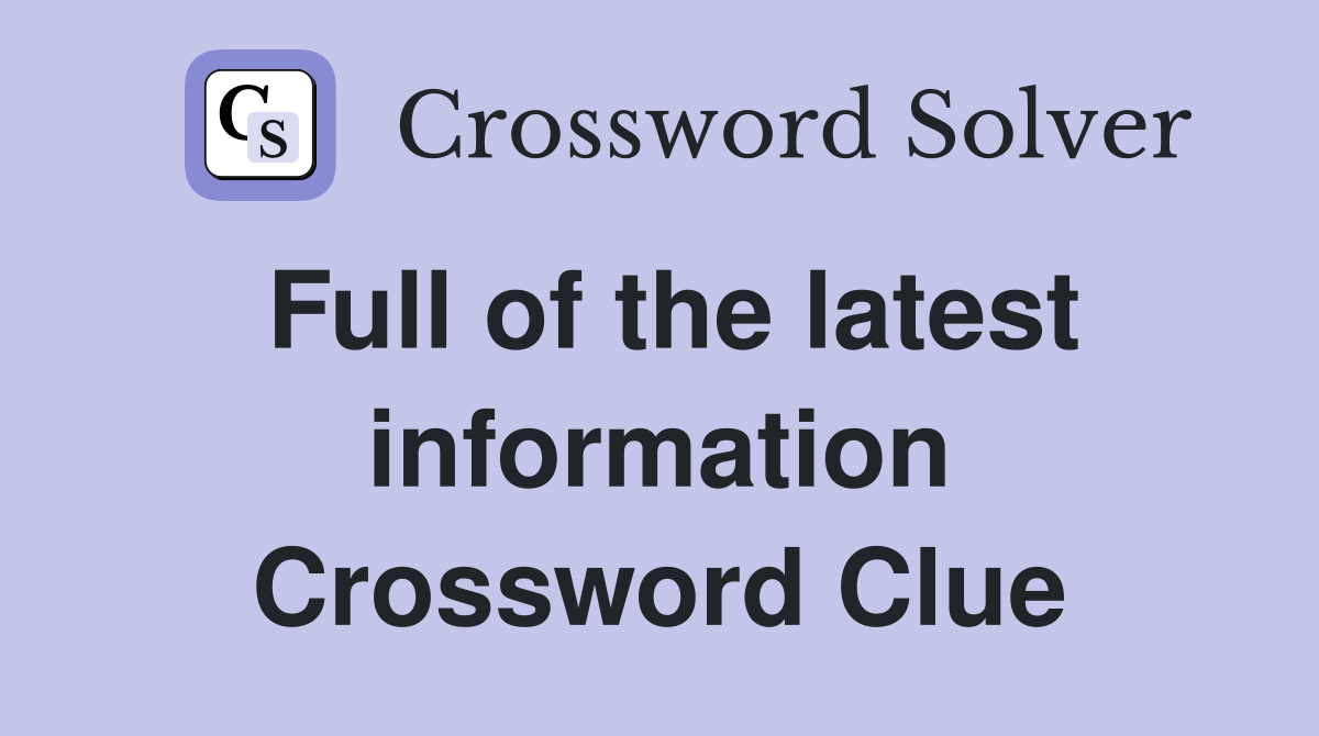 Full of the latest information Crossword Clue