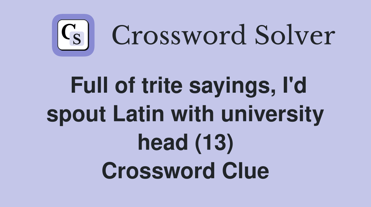 Full of trite sayings, I'd spout Latin with university head (13) Crossword Clue