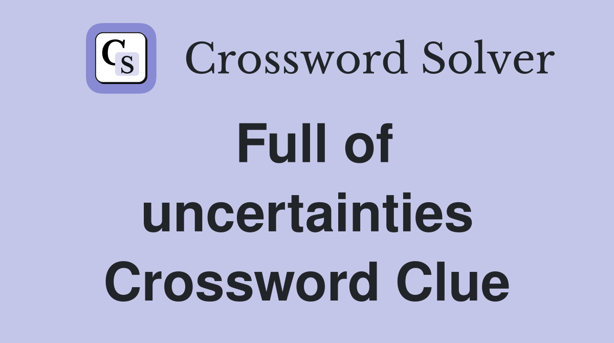 Full of uncertainties Crossword Clue