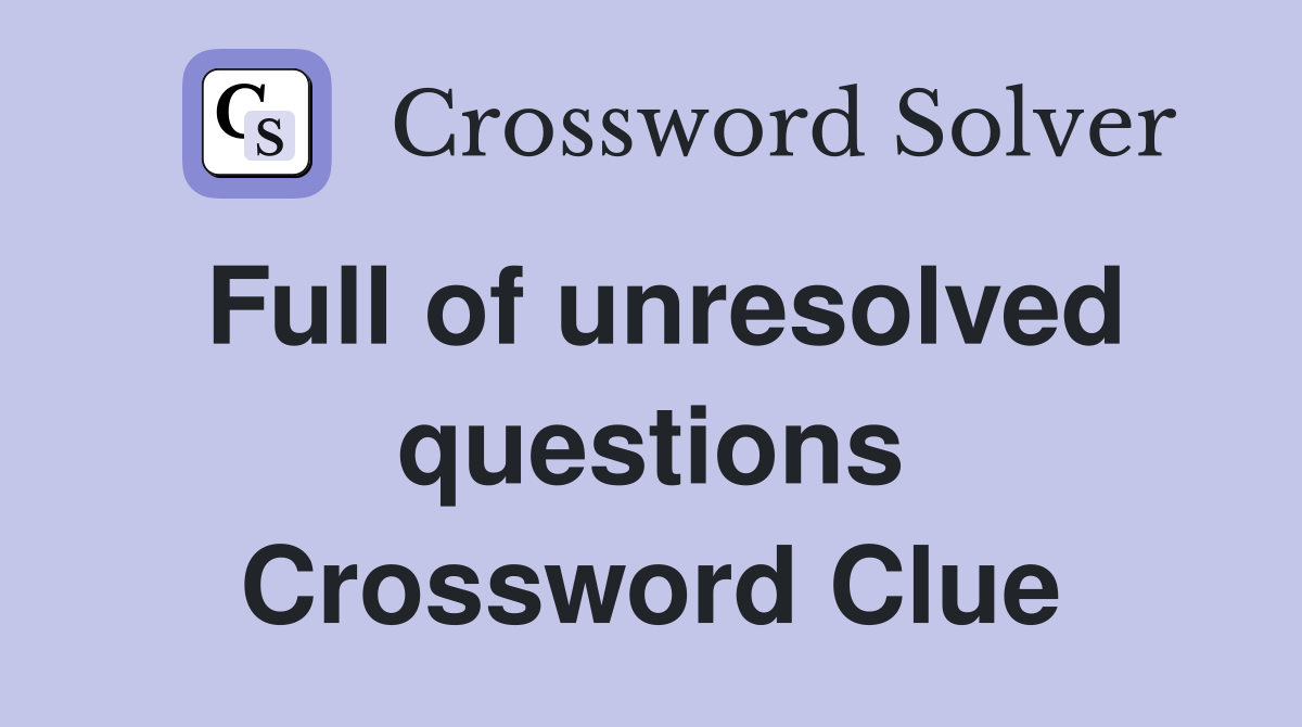 Full of unresolved questions Crossword Clue
