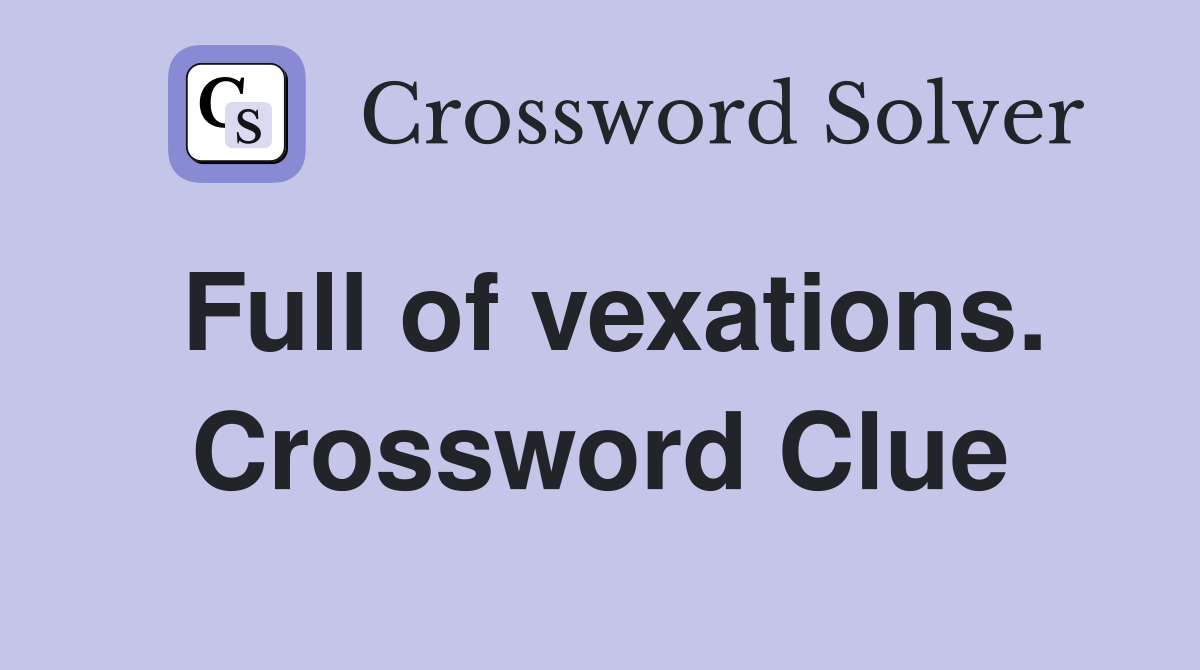 Full of vexations. Crossword Clue