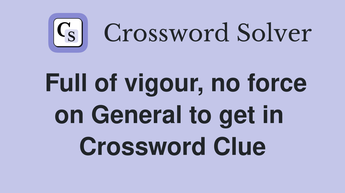 Full of vigour, no force on General to get in  Crossword Clue