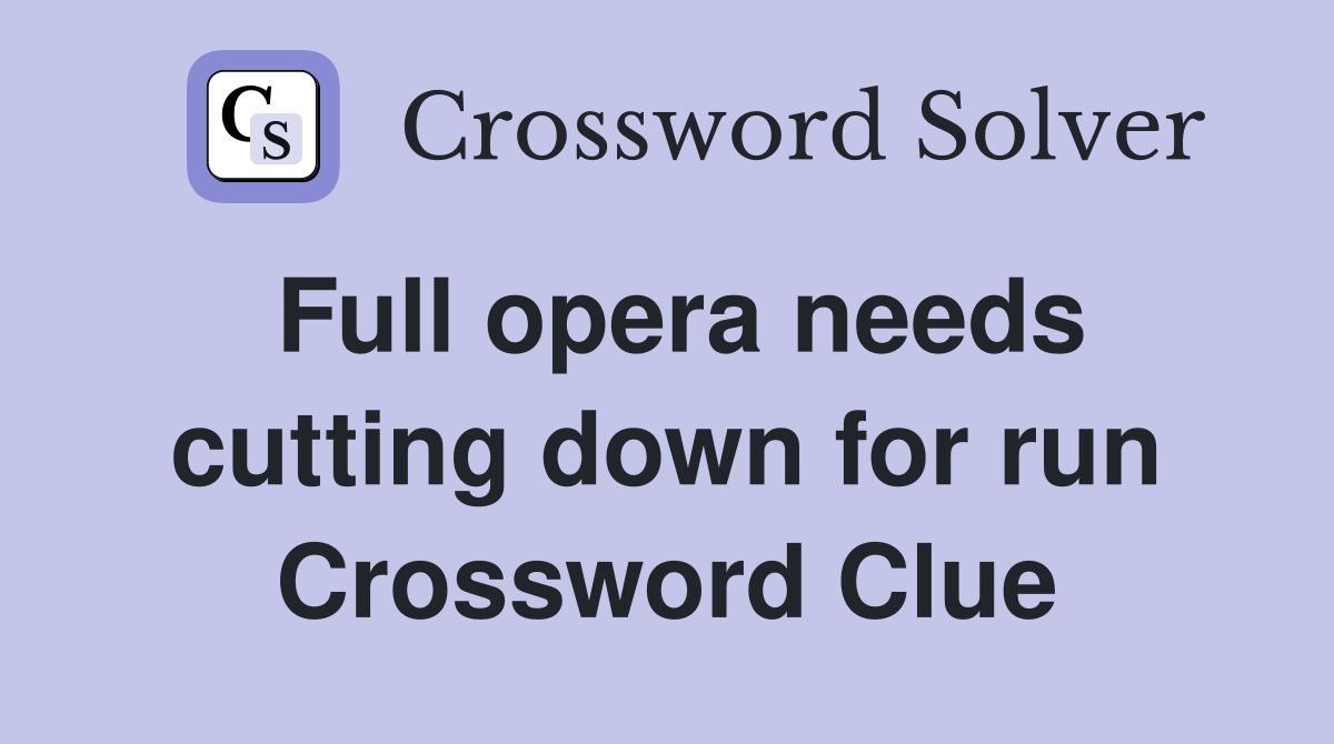 Full opera needs cutting down for run Crossword Clue