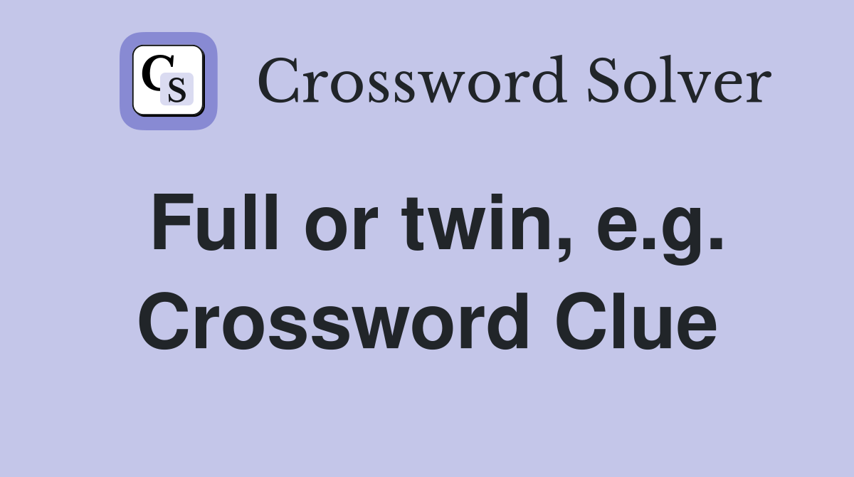 Full or twin, e.g. Crossword Clue