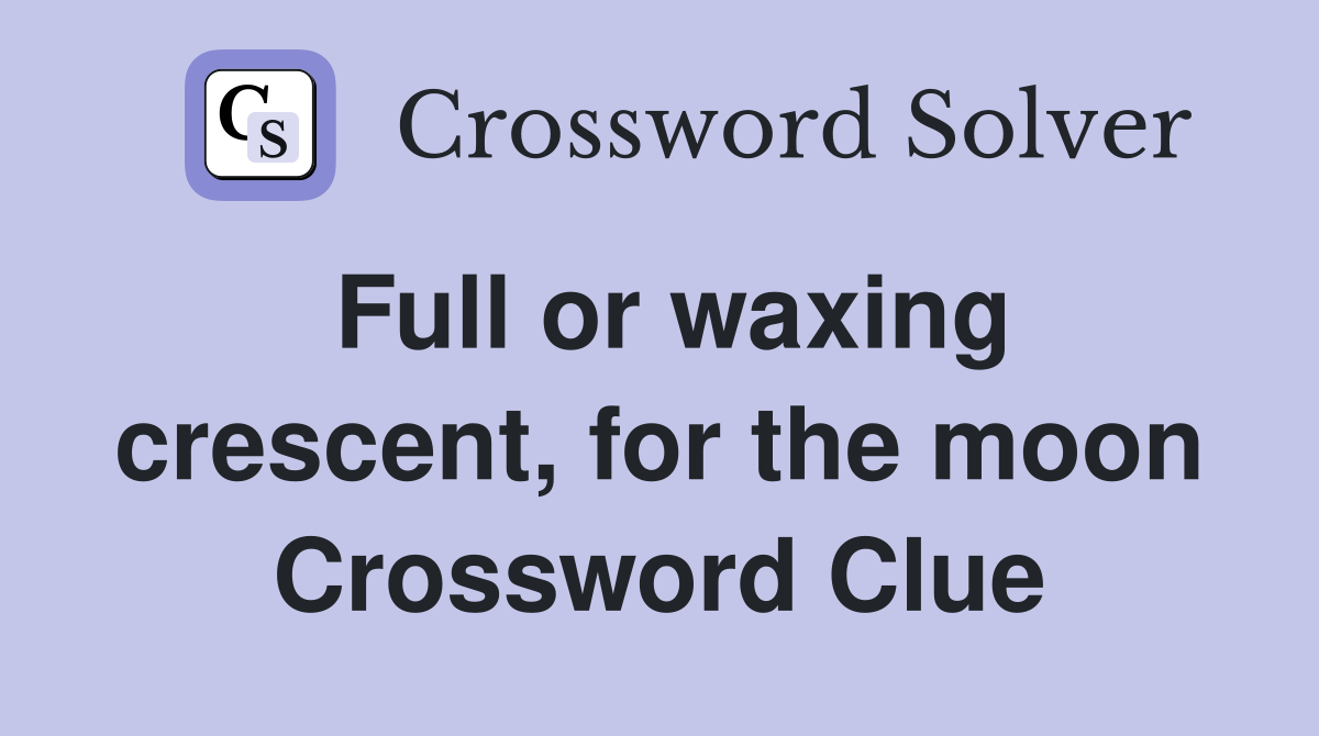 Full or waxing crescent, for the moon Crossword Clue