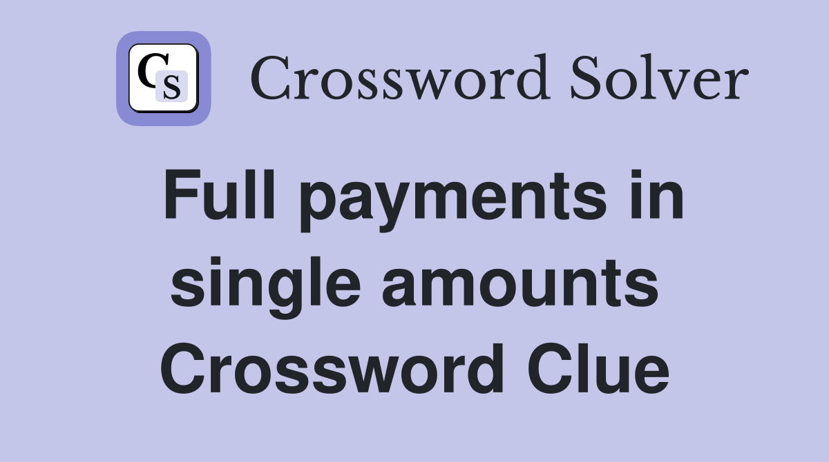 Full payments in single amounts Crossword Clue