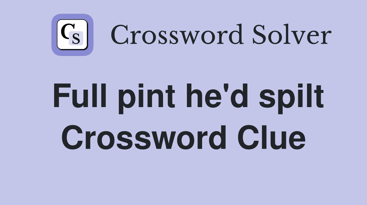 Full pint he'd spilt Crossword Clue