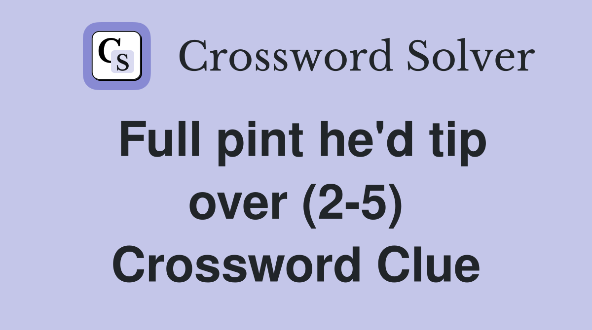 Full pint he'd tip over (2-5) Crossword Clue